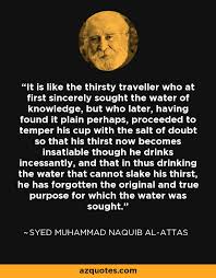 A kind of topic that the discussion will not be separated from good and evil. Syed Muhammad Naquib Al Attas Quote It Is Like The Thirsty Traveller Who At First Sincerely