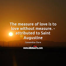 Discover and share saint augustine love quotes. The Measure Of Love Is To Love Without Measure Attributed To Saint Augustine Idlehearts