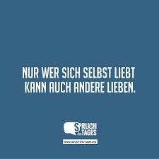 Wenn man sie nicht pflegt, verkommt sie. Nur Wer Sich Selbst Liebt Kann Auch Andere Lieben