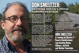 MEET THE CANDIDATE: Donald Smeltzer for County Commissioner of District 7,  representing Blaine, Gilmore, Joyfield, and Weldon townships. Don, a  fourth-generation Benzie farmer, grows apples and cherries in Blaine  Township. His experience --