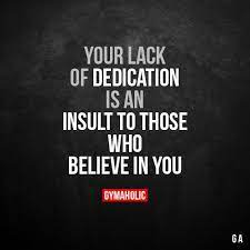 Your Lack Of Dedication Is An Insults To Those Who Believe In You More Motivation Https Fitness Motivation Quotes Motivational Quotes Inspirational Quotes