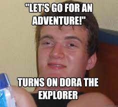 Let S Go For An Adventure Turns On Dora The Explorer 10 Guy Quickmeme