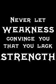 Never Let Weakness Convince You That You Lack Strength Weakness Quotes Strong Women Quotes Woman Quotes