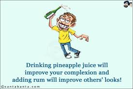 Drinking Pineapple Juice Will Improve Your Complexion And Adding Rum Will Improve Others Looks Crazy Jokes Party Jokes Funny Jokes