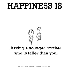 Crazy Funny Birthday Wishes For Little Brother Happiness Is Having A Younger Brother Who Is Taller Than You Cute Happy Quotes Cute Brother Quotes Brother Quotes Brother Sister Quotes