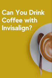 Can I Still Have Coffee With Invisalign Invisalign Coffee Drinks Orthodontics