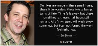 Rob Thomas quote: Our lives are made in these small hours, these little...