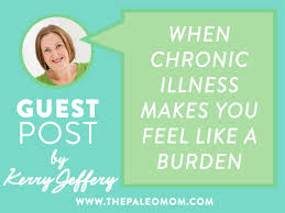 Maybe you would like to learn more about one of these? When Chronic Illness Is A Burden Guest Post By Kerry Jeffery