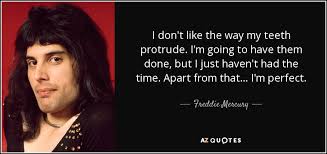 Freddie mercury (born farrokh bulsara; Freddie Mercury Quote I Don T Like The Way My Teeth Protrude I M Going
