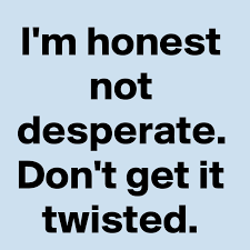 Check spelling or type a new query. I M Honest Not Desperate Don T Get It Twisted Post By Mercikaleb On Boldomatic