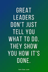 Great Leaders Don T Just Tell You What To Do They Show You How It S Done Leadership By Example Leadership Quotes Work Leader Quotes Be An Example Quotes