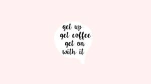 Get Up Get Coffee Desktop Wallpaper Quotes Inspirational Quotes Wallpapers Laptop Wallpaper