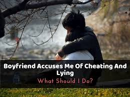 She left her husband because he cheated on her. Boyfriend Accuses Me Of Cheating And Lying What To Do