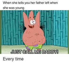 Remember when spongebob and patrick took care of a scallop. When She Tells You Her Father Left When She Was Young Just Call Me Daddy Reddit Meme On Me Me