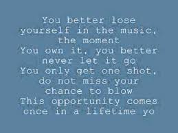 Look, if you had, one shot, or one opportunity to seize everything you ever refrain you better lose yourself in the music, the moment you own it, you better never let it go you only get. Eminem Lose Yourself Lyrics Youtube