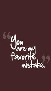 You Are My Favorite Mistake Mistake Quotes Mistakes Lyrics Beautiful Quotes