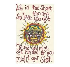 Life Is Too Short So Love The One You Got Cause You Might Get Run Over Or You Might Get Shot Hippie Quotes Hippie Art Words