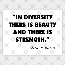We delight in the beauty of the butterfly, but rarely admit the changes it has gone through to achieve that beauty. maya angelou quote print with a positive, inspirational message in a black font with a watercolor floral wreath. In Diversity There Is Beauty And There Is Strength Maya Angelou Maya Angelou Quote Magnet Teepublic De