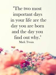The Two Most Important Days In Your Life Are The Day You Are Born And The Day You Find Out Why Mark Twain Mark Twain Quotes School Quotes Small Words