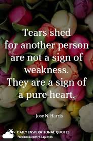 Tears Shed For Another Person Are Not A Sign Of Weakness They Are A Sign Of