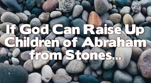 If God Can Raise Up Children of Abraham from Stones…