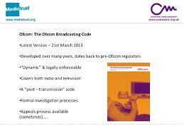 We have also published guidance for broadcasters on the ofcom broadcasting code which can be viewed in each section of the code below. Ofcom Broadcast Code Workshop