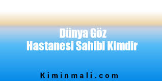 Dunya Goz Hastanesi Sahibi Kimdir Kimin Mali
