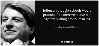 Benjamin Barber quote: Jefferson thought schools would produce free men: we  prove him...