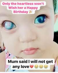 Only the heartless won't Wish her a Happy Birthday Mum said I will not get  any love