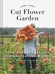 Flowers to grow for cutting. The Cut Flower Garden Grow Harvest And Arrange Stunning Seasonal Blooms Benzakein Erin Chai Julie Waite Michele M Amazon De Bucher