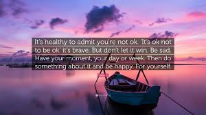 Jessie J Quote It S Healthy To Admit You Re Not Ok It S Ok Not To Be Ok It S Brave But Don T Let It Win Be Sad Have Your Moment