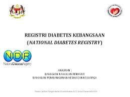 Katanya, ia selaras dengan tugas kkm menguatkuasakan hal ehwal perubatan menerusi agensi kementerian tersebut iaitu bahagian regulatori farmasi negara (npra) dan penyakit tidak berjangkit yang juga dikenali sebagai bahagian kawalan penyakit (ncd). Registri Diabetes Kebangsaan National Diabetes Registry Anjuran Bahagian