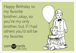Check spelling or type a new query. Happy Birthday To My Favorite Brother Okay So You Re My Only Brother But If I Had Others You D Still Be My Favorite Birthday Brother Funny Happy Birthday Brother Birthday Humor