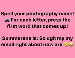 Spell Your Photography Name For Each Letter Press The First Word That Comes Up Summerana Is So Ugh My My Email Right About Now Are