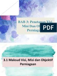 Selain pengertian visi dan misi yang dibahas diatas, beberapa ahli juga menyumbangkan pemikirannya dalam mendefinisikan visi maupun misi adalah sebagai berikut pernyataan misi organisasi, terutama di tingkat unit bisnis menentukan batas dan maksud aktivitas bisnis perusahaan. Bab 3