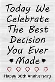 Happy 30th wedding anniversary for both of you. Today We Celebrate The Best Decision You Ever Made Happy 38th Anniversary 38th Wedding Anniversary Gift Journal For Wife Or Husband 38 Years Alternative For Couples Lined Notebook