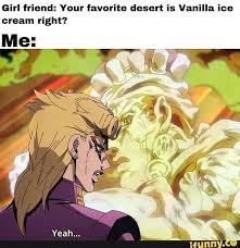 Girl Friend Your Favorite Desert Is Vanilla Ice Cream Right Ifunny Funny Weather Jojo Bizzare Adventure Weather Memes