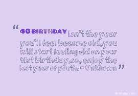 I still think of myself as i was 25 years ago. 40th Birthday Inspirational Quotes