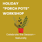 Holiday Porch Pots Workshop — Come Grow With Us! event image