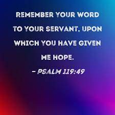 Psalm 119:49 Remember Your word to Your servant, upon which You have given  me hope.
