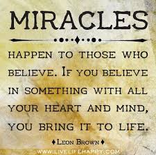 Miracles Happen To Those Who Believe If You Believe In Something With All Your Heart And Mind You Bring It To Life Leon Brown Miracles Happen Miracles Do Happen Live Life