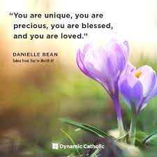 You Are Unique You Are Precious You Are Blessed And You Are Loved A Good Reminder For Us All At Times Dynamic Catholic You Are Precious You Are Blessed