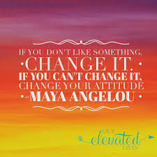 Maya Angelou If You Don T Like Something Change It If You Cannot Change It Change Your Attitude This Quo Change Quotes Inspirational Quotes Great Words