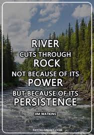 Enjoy these river sayings, and share them with your loved ones.a river is more than an amenity, it is a treasure. River Quotes A River Cuts Through Rock Not Because Of Its Power But Because Of Its Persistence Jim Watkins Sayings Point