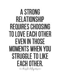 List 33 wise famous quotes about a strong relationship: A Strong Relationship Requires Choosing To Love Each Other Even In Those Moments When You Struggle T Relationship Advice Quotes Advice Quotes Quotes To Live By