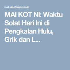 Mai Kot Ni Waktu Solat Hari Ini Di Pengkalan Hulu Grik Dan L