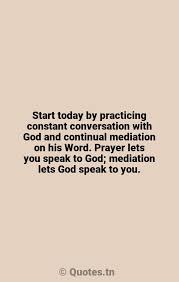 Browse the most popular quotes and share the relevant ones on google+ or your other social media accounts (page 1). Start Today By Practicing Constant Conversation With God And Continual Mediation On His Word Prayer Lets You Speak To God Mediation Lets God Speak To You With Image