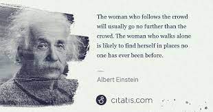 Albert Einstein The Woman Who Follows The Crowd Will Usually Go No Further Citatis Albert Einstein Quotes Einstein Quotes Albert Einstein