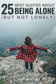 Explore our collection of motivational and famous quotes by authors you know and love. 25 Best Quotes About Being Alone But Not Lonely