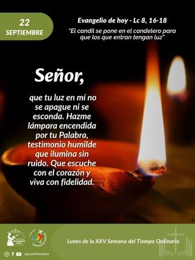 Lectura del santo Evangelio según san Lucas 8,16-18. En aquel tiempo, dijo  Jesús a la gente: -Nadie enciende un candil y lo tapa con una vasija o lo  mete debajo de la